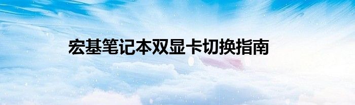 宏基笔记本双显卡切换指南