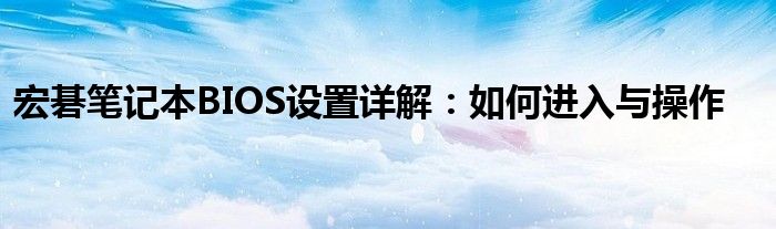 宏碁笔记本BIOS设置详解：如何进入与操作