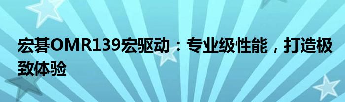 宏碁OMR139宏驱动：专业级性能，打造极致体验