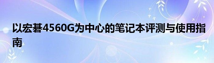 以宏碁4560G为中心的笔记本评测与使用指南