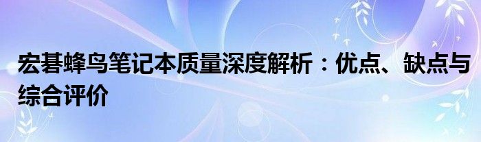 宏碁蜂鸟笔记本质量深度解析：优点、缺点与综合评价