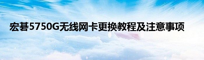 宏碁5750G无线网卡更换教程及注意事项