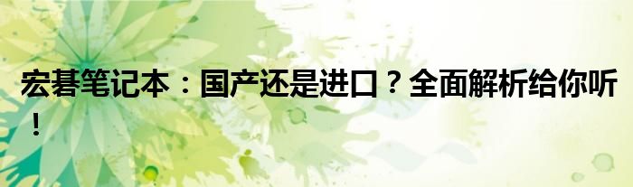 宏碁笔记本：国产还是进口？全面解析给你听！