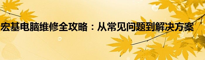 宏基电脑维修全攻略：从常见问题到解决方案