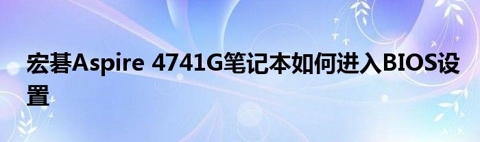 宏碁Aspire 4741G笔记本如何进入BIOS设置