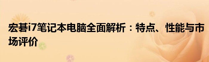 宏碁i7笔记本电脑全面解析：特点、性能与市场评价