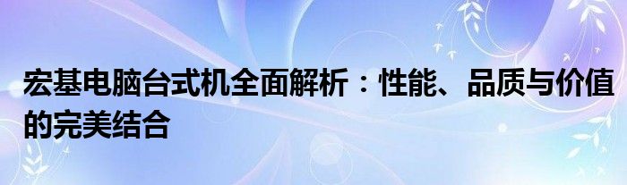 宏基电脑台式机全面解析：性能、品质与价值的完美结合