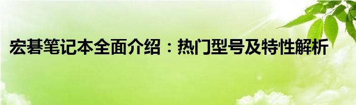 宏碁笔记本全面介绍：热门型号及特性解析