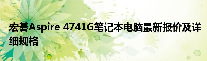 宏碁Aspire 4741G笔记本电脑最新报价及详细规格