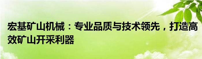 宏基矿山机械：专业品质与技术领先，打造高效矿山开采利器