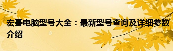 宏碁电脑型号大全：最新型号查询及详细参数介绍