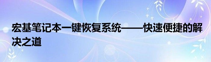 宏基笔记本一键恢复系统——快速便捷的解决之道