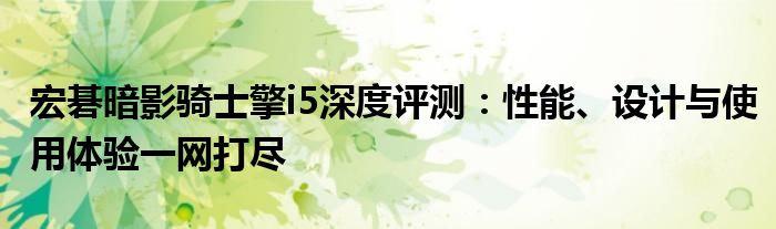 宏碁暗影骑士擎i5深度评测：性能、设计与使用体验一网打尽