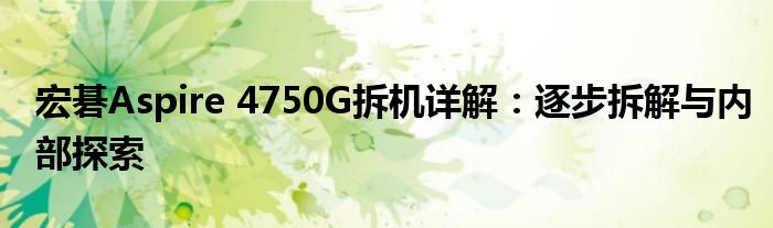 宏碁Aspire 4750G拆机详解：逐步拆解与内部探索