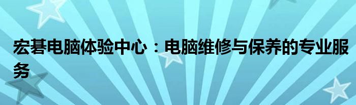 宏碁电脑体验中心：电脑维修与保养的专业服务