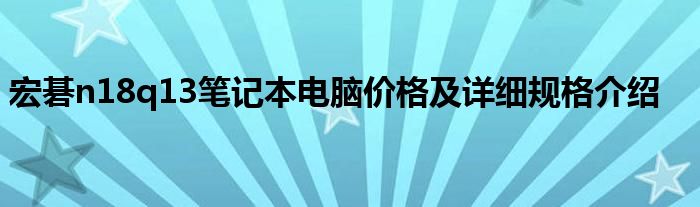 宏碁n18q13笔记本电脑价格及详细规格介绍