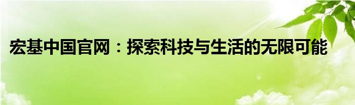 宏基中国官网：探索科技与生活的无限可能