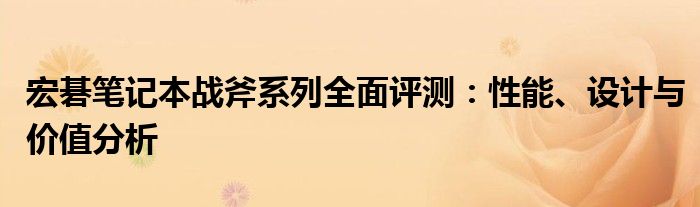 宏碁笔记本战斧系列全面评测：性能、设计与价值分析