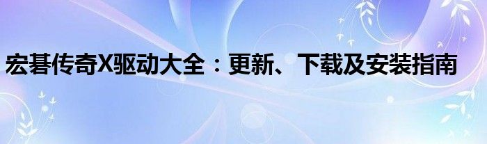 宏碁传奇X驱动大全：更新、下载及安装指南