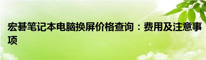 宏碁笔记本电脑换屏价格查询：费用及注意事项