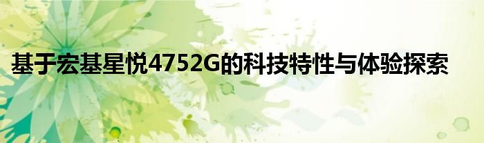 基于宏基星悦4752G的科技特性与体验探索