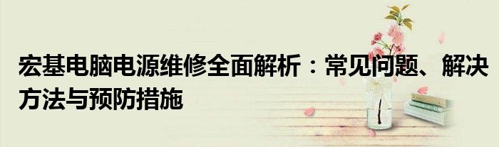 宏基电脑电源维修全面解析：常见问题、解决方法与预防措施
