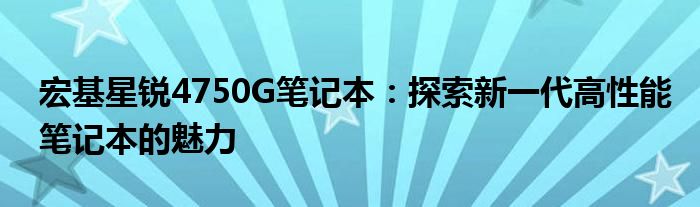 宏基星锐4750G笔记本：探索新一代高性能笔记本的魅力