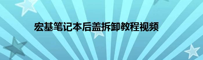 宏基笔记本后盖拆卸教程视频