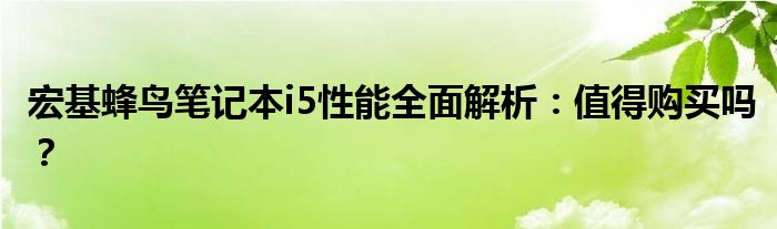 宏基蜂鸟笔记本i5性能全面解析：值得购买吗？