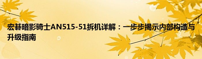 宏碁暗影骑士AN515-51拆机详解：一步步揭示内部构造与升级指南