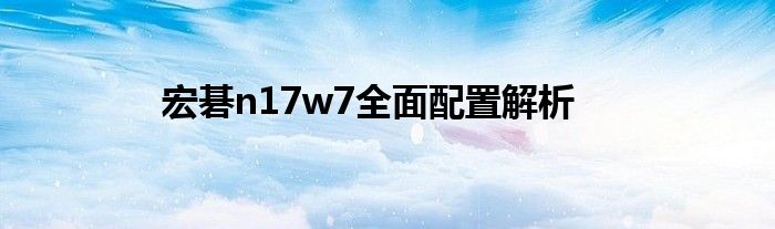 宏碁n17w7全面配置解析