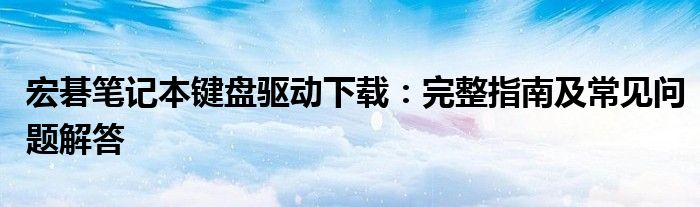 宏碁笔记本键盘驱动下载：完整指南及常见问题解答