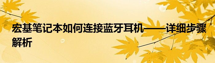 宏基笔记本如何连接蓝牙耳机——详细步骤解析