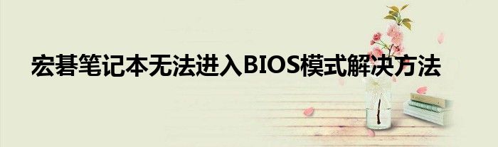 宏碁笔记本无法进入BIOS模式解决方法