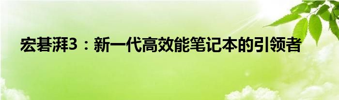 宏碁湃3：新一代高效能笔记本的引领者