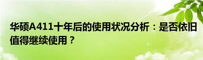 华硕A411十年后的使用状况分析：是否依旧值得继续使用？