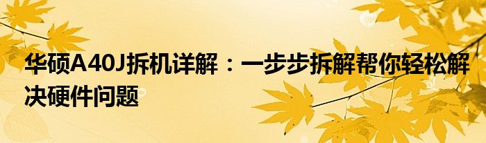 华硕A40J拆机详解：一步步拆解帮你轻松解决硬件问题