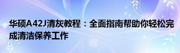 华硕A42J清灰教程：全面指南帮助你轻松完成清洁保养工作