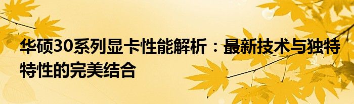 华硕30系列显卡性能解析：最新技术与独特特性的完美结合