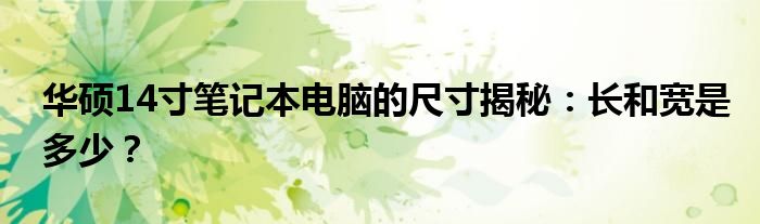 华硕14寸笔记本电脑的尺寸揭秘：长和宽是多少？