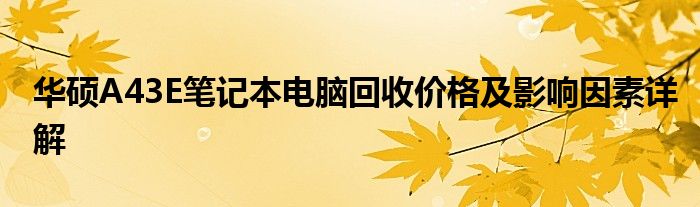 华硕A43E笔记本电脑回收价格及影响因素详解