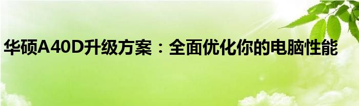 华硕A40D升级方案：全面优化你的电脑性能