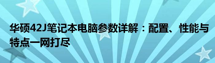 华硕42J笔记本电脑参数详解：配置、性能与特点一网打尽