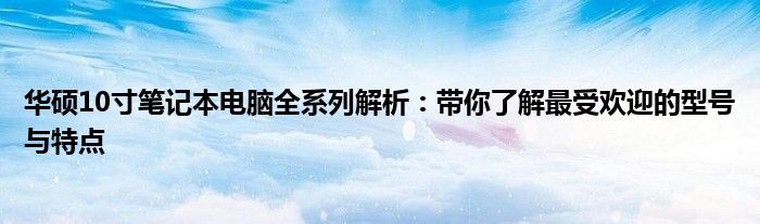 华硕10寸笔记本电脑全系列解析：带你了解最受欢迎的型号与特点