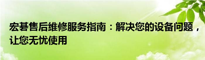 宏碁售后维修服务指南：解决您的设备问题，让您无忧使用