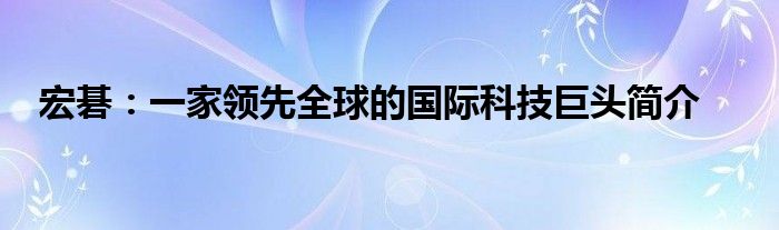 宏碁：一家领先全球的国际科技巨头简介