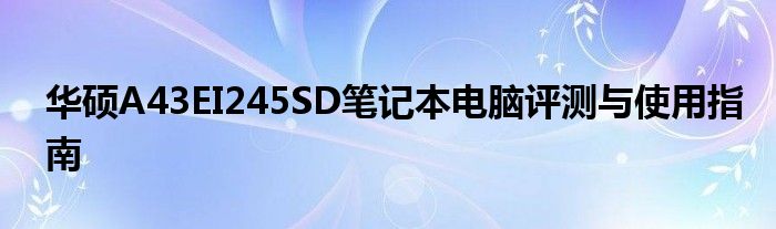 华硕A43EI245SD笔记本电脑评测与使用指南