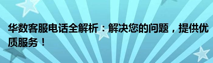 华数客服电话全解析：解决您的问题，提供优质服务！