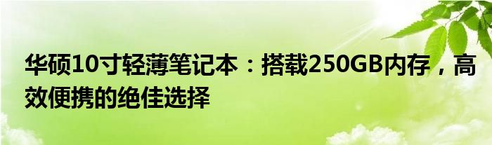 华硕10寸轻薄笔记本：搭载250GB内存，高效便携的绝佳选择