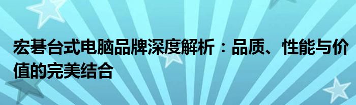 宏碁台式电脑品牌深度解析：品质、性能与价值的完美结合